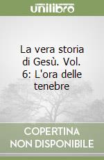 La vera storia di Gesù. Vol. 6: L'ora delle tenebre libro