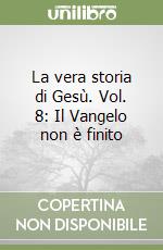 La vera storia di Gesù. Vol. 8: Il Vangelo non è finito libro