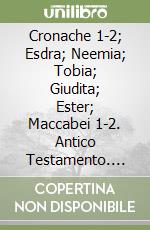 Cronache 1-2; Esdra; Neemia; Tobia; Giudita; Ester; Maccabei 1-2. Antico Testamento. Vol. 4 libro