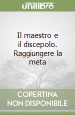 Il maestro e il discepolo. Raggiungere la meta libro
