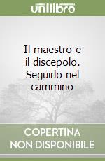 Il maestro e il discepolo. Seguirlo nel cammino libro