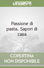 Passione di pasta. Sapori di casa libro