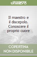 Il maestro e il discepolo. Conoscere il proprio cuore libro