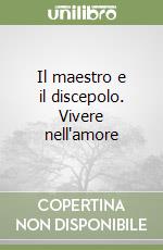 Il maestro e il discepolo. Vivere nell'amore libro