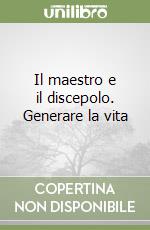Il maestro e il discepolo. Generare la vita libro