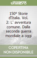 150° Storie d'Italia. Vol. 2: L' avventura comune. Dalla seconda guerra mondiale a oggi libro