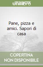 Pane, pizza e amici. Sapori di casa libro