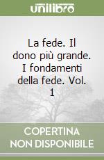 La fede. Il dono più grande. I fondamenti della fede. Vol. 1