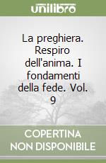 La preghiera. Respiro dell'anima. I fondamenti della fede. Vol. 9 libro