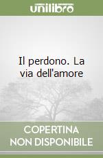 Il perdono. La via dell'amore libro