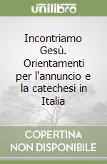 Incontriamo Gesù. Orientamenti per l'annuncio e la catechesi in Italia libro