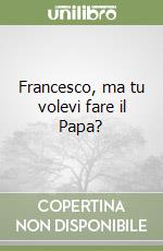 Francesco, ma tu volevi fare il Papa? libro