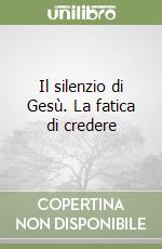 Il silenzio di Gesù. La fatica di credere libro
