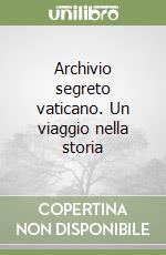 Archivio segreto vaticano. Un viaggio nella storia libro