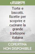 Torte e biscotti. Ricette per scoprire e cucinare la grande tradizione italiana libro