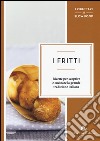 I fritti. Ricette per scoprire e cucinare la grande tradizione italiana libro