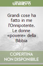 Grandi cose ha fatto in me l'Onnipotente. Le donne «povere» della Bibbia libro