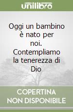 Oggi un bambino è nato per noi. Contempliamo la tenerezza di Dio libro