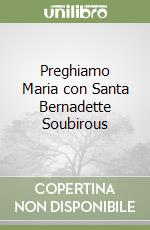 Preghiamo Maria con Santa Bernadette Soubirous libro
