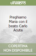 Preghiamo Maria con il beato Carlo Acutis libro