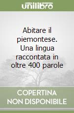 Abitare il piemontese. Una lingua raccontata in oltre 400 parole