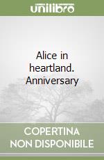 Alice in heartland. Anniversary libro