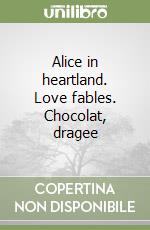 Alice in heartland. Love fables. Chocolat, dragee libro