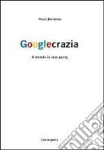 Googlecrazia. Il mondo in una query libro