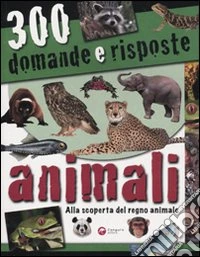 Trecento domande e risposte. Animali. Ediz. illustrata