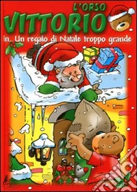 L'orso Vittorio in... Un regalo di Natale troppo grande libro