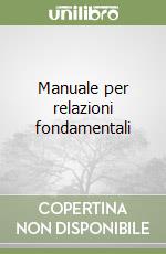 Manuale per relazioni fondamentali libro