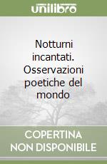 Notturni incantati. Osservazioni poetiche del mondo