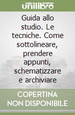 Guida allo studio. Le tecniche. Come sottolineare, prendere appunti, schematizzare e archiviare libro