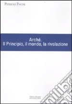 Arché. Il Principio, il mondo, la rivelazione libro