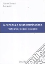 Autonomia e autodeterminazione. Profili etici, bioetici e giuridici libro