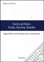 Contro gli stoici: Cristo, Socrate, Buddha. Saggi di storia della filosofia, gnosi e cristianesimo libro