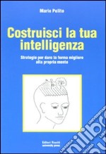 Costruisci la tua intelligenza. Strategie per dare la forma migliore alla propria mente libro