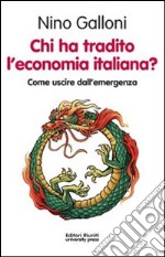 Chi ha tradito l'economia italiana? Come uscire dall'emergenza libro