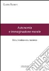 Autonomia e immaginazione morale. Etica, bioetica e neuroscienze libro di Navarini Claudia