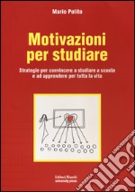 Motivazioni per studiare. Strategie per convincere a studiare a scuola e ad apprendere per tutta la vita libro