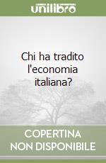 Chi ha tradito l'economia italiana? libro