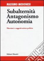 Subalternità antagonismo autonomia. Marxismi e soggettivazione politica libro