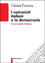 I comunisti italiani e la democrazia. Gramsci, Togliatti, Berlinguer libro