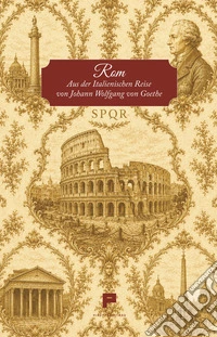 Rom. Aus der Italienischen Reise von Johann Wolfgang von Goethe