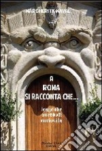 A Roma si racconta che... Leggende, aneddoti, curiosità libro