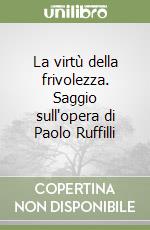 La virtù della frivolezza. Saggio sull'opera di Paolo Ruffilli