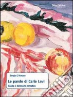 Le parole di Carlo Levi. Guida e dizionario tematico libro