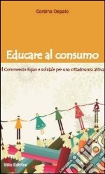 Educare al consumo. Il commercio equo e solidale per una cittadinanza attiva libro