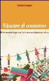 Educare al consumo. Il commercio equo e solidale per una cittadinanza attiva libro