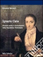 Ignazio Ciaia. Giovane poeta e rivoluzionario della Repubblica partenopea libro